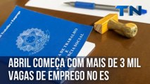 Abril começa com mais de 3 mil vagas de emprego no ES