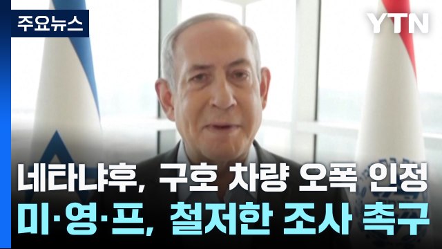 네타냐후, 구호 차량 오폭 인정...미·영·프, 철저한 조사 촉구 / YTN