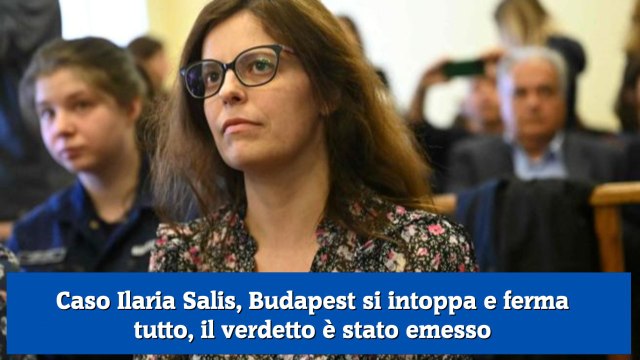 Caso Ilaria Salis, Budapest si intoppa e ferma tutto, il verdetto è stato emesso