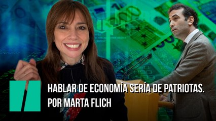 Hablar de economía sería de patriotas. Por Marta Flich