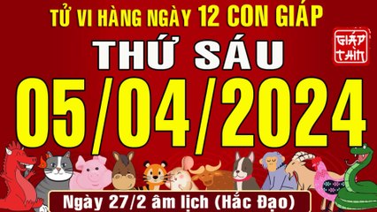 Tử vi Phương Đông ngày mới, Thứ Sáu (05-04-2024) của 12 con giáp, chuẩn xác nhất (Bản Full)