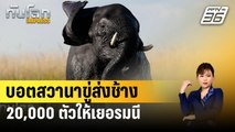 บอตสวานาขู่ส่งช้าง 20,000 ตัวให้เยอรมนี | ทันโลก EXPRESS | 4 เม.ย. 67