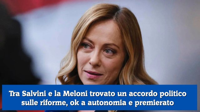 Tra Salvini e la Meloni trovato un accordo politico sulle riforme, ok a autonomia e premierato