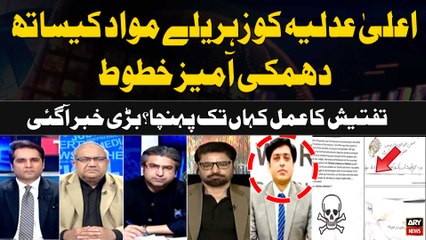 judiciary ko Zehreelay Mawad kay Sath Dhamki Amaiz Khuttoot,Tafteesh ka Amal Kahan Tak pohncha?