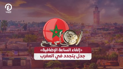 «إلغاء الساعة الإضافية».. جدل يتجدد في المغرب