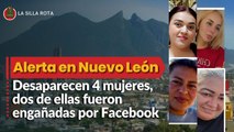 Alerta en Nuevo León: Desaparecen 4 mujeres, dos de ellas fueron engañadas por Facebook