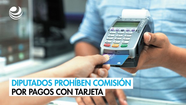 Diputados prohíben el cobro de comisiones por pagos con tarjeta de crédito o débito