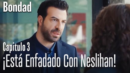 ¡Está enfadado con Neslihan!  - Bondad Capitulo 3