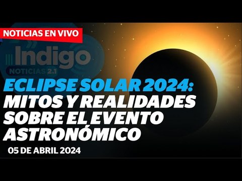 Eclipse solar 2024: mitos y realidades sobre el fenómeno astronómico I Reporte Indigo