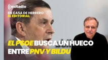 Editorial Luis Herrero: El PSOE trata de buscar un hueco entre PNV y Bildu