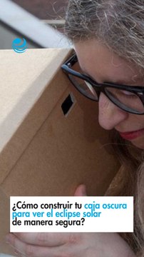 ¿Cómo construir tu caja oscura para ver el eclipse solar de manera segura?