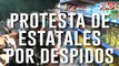 Siguen las protestas de estatales por los despidos del Gobierno