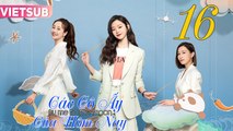 CÁC CÔ ẤY CỦA HÔM NAY - Tập 16 VIETSUB | Xa Thi Mạn & Tống Dật