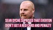 Everton boss Sean Dyche believes Toffees should have had a penalty and been playing against nine men