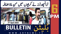 ARY News 6 PM Bulletin | Transporters increase fares - Big News | 7th April 2024