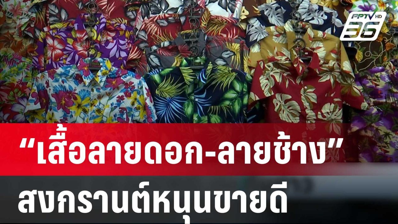 สงกรานต์ หนุน “เสื้อลายดอก-ลายช้าง” ขายดี  ยอดพ...