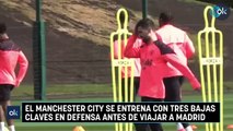 El Manchester City se entrena con tres bajas claves en defensa antes de viajar a Madrid