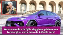 Wanna marchi e la figlia viaggiano guidano una Lamborghini extra-lusso da 240mila euro!