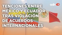 Un hecho histórico entre México y Ecuador, las acusaciones han escalado de tono