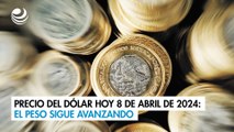 Precio del dólar hoy 8 de abril de 2024: El peso sigue avanzando