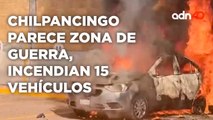 Chilpancingo parece zona de guerra, incendian 15 vehículos