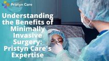 Understanding the Benefits of Minimally Invasive Surgery Pristyn Care's Expertise