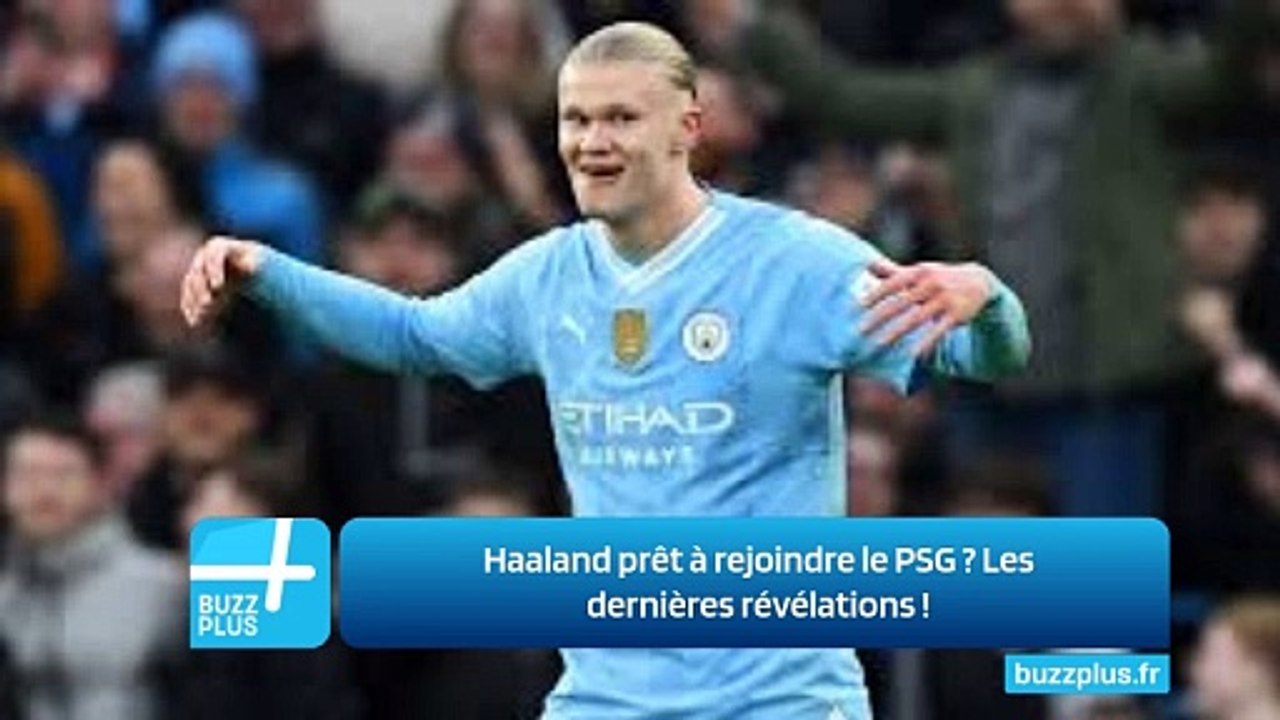 Haaland prêt à rejoindre le PSG ? Les dernières révélations !
