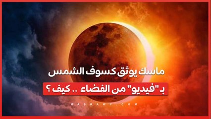 ماسك يوثق كسوف الشمس بـ "فيديو" من الفضاء  .. كيف ؟