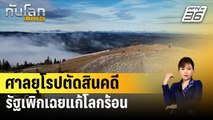 ศาลยุโรปตัดสินคดีรัฐเพิกเฉยแก้โลกร้อนละเมิดสิทธิมนุษยชน | ทันโลก EXPRESS | 10 เม.ย. 67