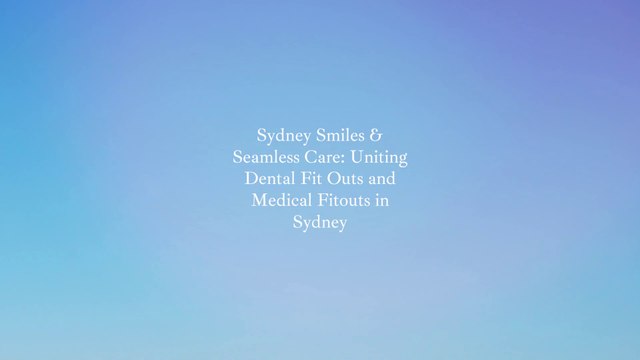 Sydney Smiles & Seamless Care_ Uniting Dental Fit Outs and Medical Fitouts in Sydney - Made with Clipchamp