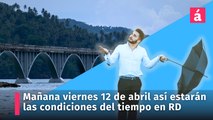 Aquí el pronóstico del tiempo para mañana viernes 12 de abril en la República Dominicana