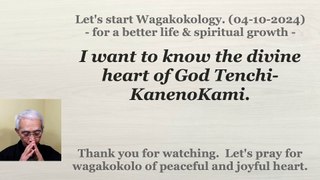 I want to know the divine heart of God Tenchi-KanenoKami. 04-10-2024