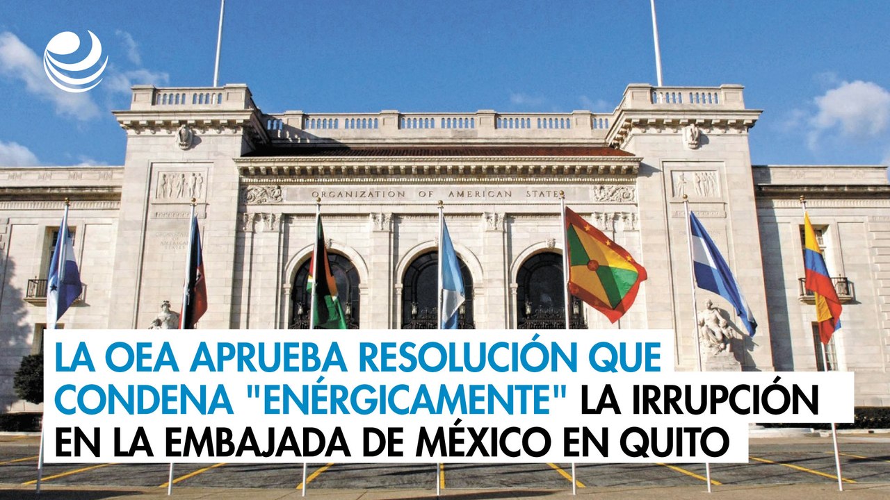 La OEA aprueba resolución que condena "enérgicamente" la irrupción en la embajada de México en Quito