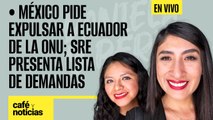 #EnVivo #CaféYNoticias ¬ México pide expulsar a Ecuador de la ONU; SRE presenta lista de demandas