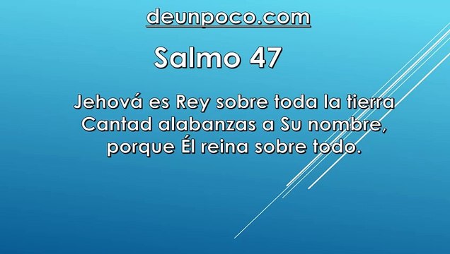 Salmo 47 Jehová es Rey sobre toda la tierra — Cantad alabanzas a Su nombre, porque Él reina sobre todo.