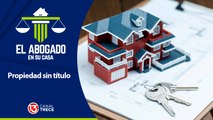 Propiedad sin título | El Abogado en su Casa 11 abril 2024.