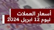 سعر الدولار والعملات اليوم الجمعة 12 أبريل 2024 ثالث أيام عيد الفطر