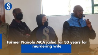 Former Nairobi MCA jailed for 30 years for murdering wife