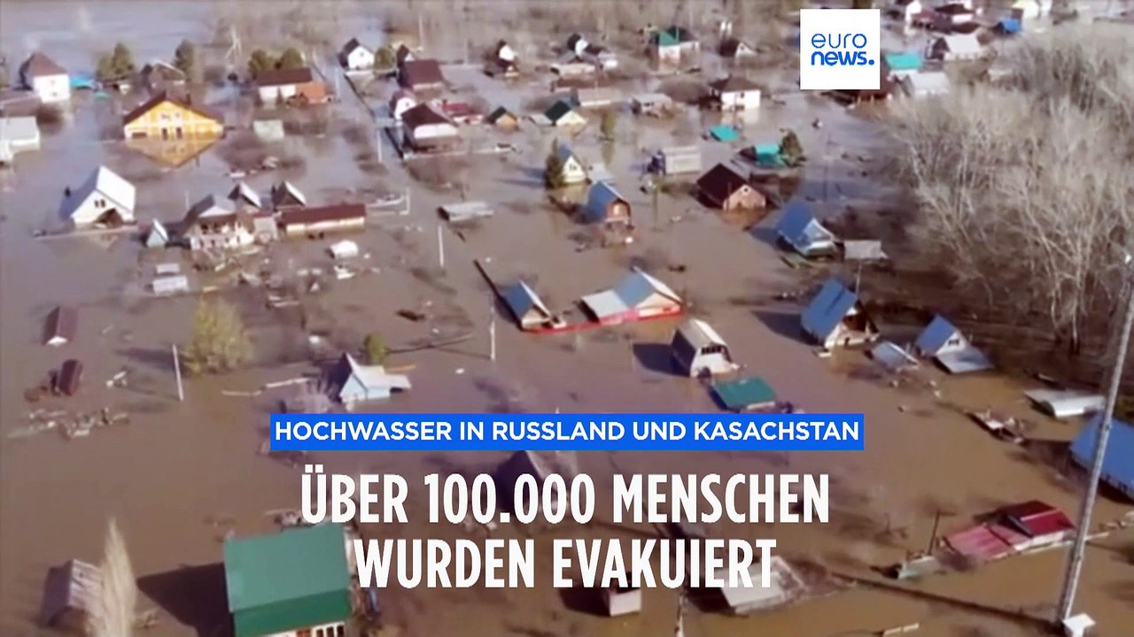 Hochwasser in Russland und Kasachstan: Über 100.000 Menschen evakuiert