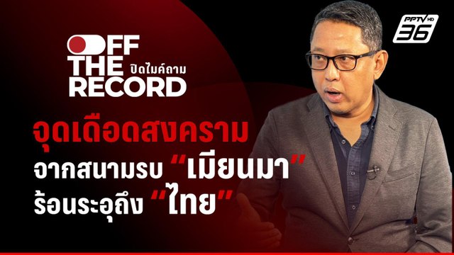 จุดเดือดสงคราม จากสนามรบ เมียนมา ร้อนระอุถึง ไทย | Off The Record