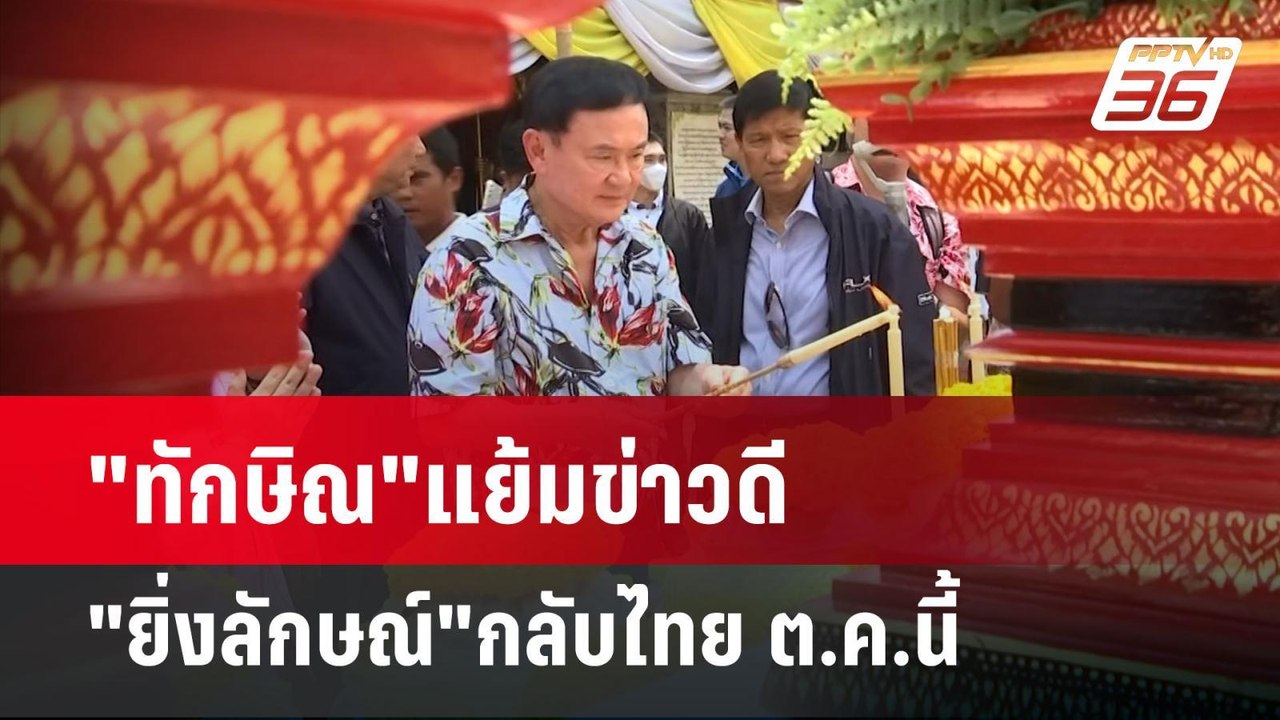 "ทักษิณ"แย้มข่าวดี "ยิ่งลักษณ์"กลับไทยต.ค.นี้ เ...