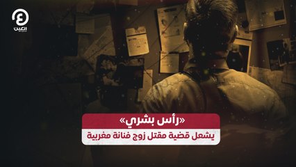 «رأس بشري» يشعل قضية مقتل زوج فنانة مغربية