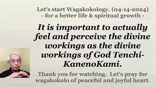 To feel and perceive the divine workings as the divine workings of God Tenchi-KanenoKami. 04-14-2024