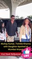 Akshay Kumar, Twinkle Khanna & Daughter Nitara Spotted at Mumbai Airport Viral Masti Bollywood