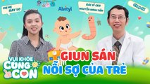 Vui Khỏe Cùng Con #24_ Trẻ có nguy cơ bị SUY DINH DƯỠNG cao do nhiễm giun sán nếu ba mẹ LƠ LÀ