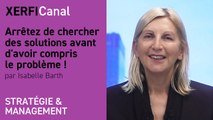 Arrêtez de chercher des solutions avant d'avoir compris le problème ! [Isabelle Barth]