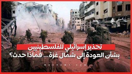 تحذير إسرائيلي للفلسطينيين بشأن العودة إلى شمال غزة... فماذا حدث؟
