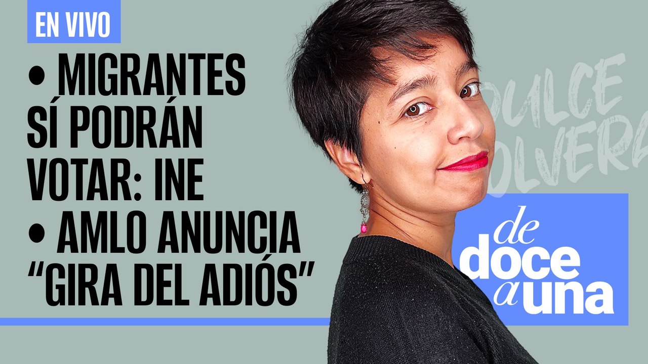 #EnVivo #DeDoceAUna ¬ Migrantes sí podrán votar: INE ¬ AMLO anuncia "gira del adiós" tras elecciones