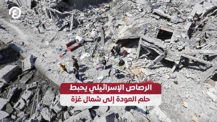 الرصاص الإسرائيلي يحبط حلم العودة إلى شمال غزة