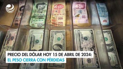 Precio del dólar hoy 15 de abril de 2024: El peso cierra con pérdidas